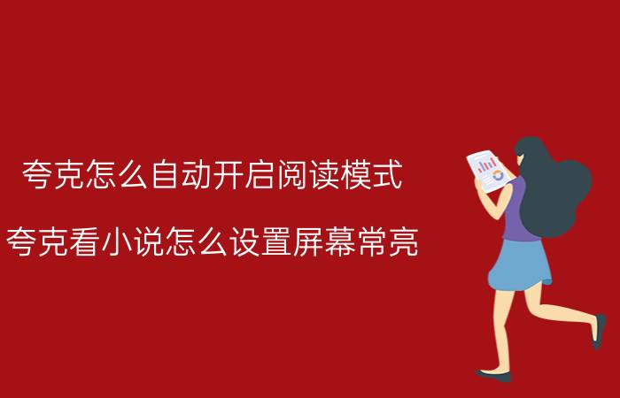 夸克怎么自动开启阅读模式 夸克看小说怎么设置屏幕常亮？